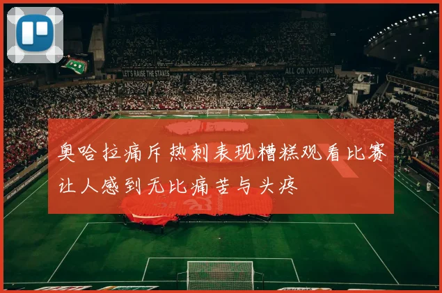 奥哈拉痛斥热刺表现糟糕观看比赛让人感到无比痛苦与头疼