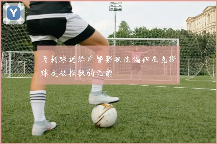 马刺球迷怒斥警察执法偏袒尼克斯球迷被指软弱无能