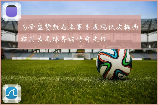 戈登盛赞凯恩本赛季表现仅次梅西称其为足球界的传奇之作