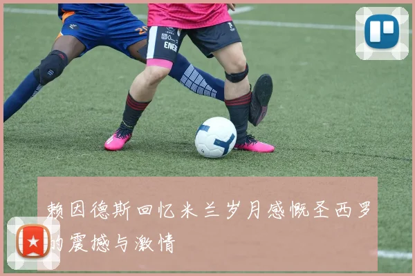 赖因德斯回忆米兰岁月感慨圣西罗的震撼与激情