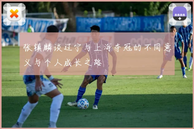 张镇麟谈辽宁与上海夺冠的不同意义与个人成长之路