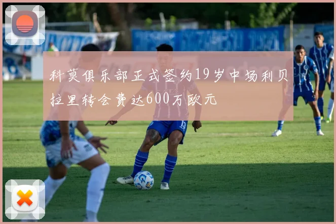 科莫俱乐部正式签约19岁中场利贝拉里转会费达600万欧元