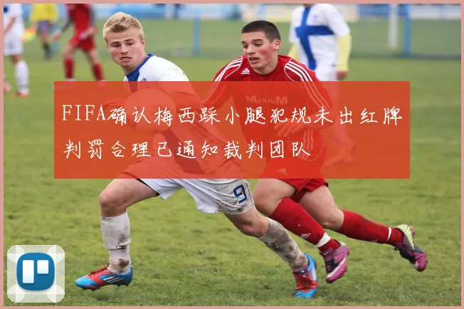 FIFA确认梅西踩小腿犯规未出红牌判罚合理已通知裁判团队