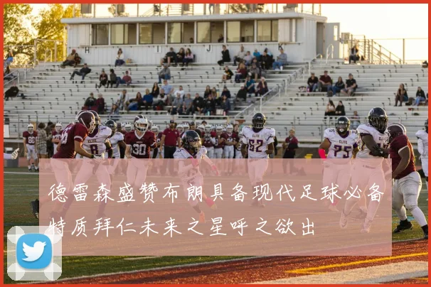 德雷森盛赞布朗具备现代足球必备特质拜仁未来之星呼之欲出