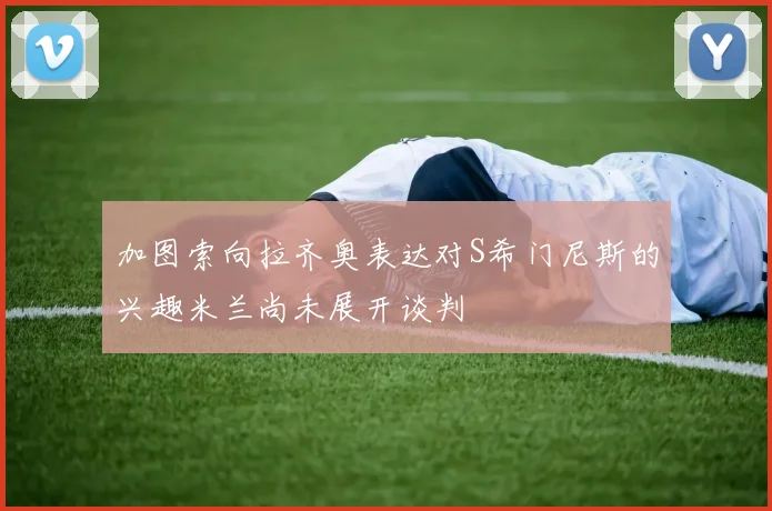 加图索向拉齐奥表达对S希门尼斯的兴趣米兰尚未展开谈判