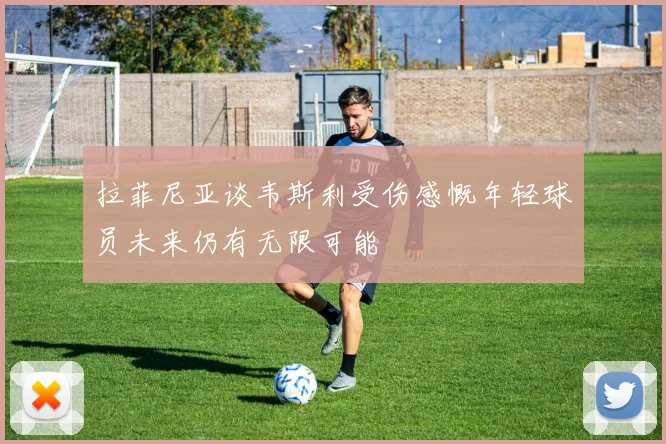 拉菲尼亚谈韦斯利受伤感慨年轻球员未来仍有无限可能
