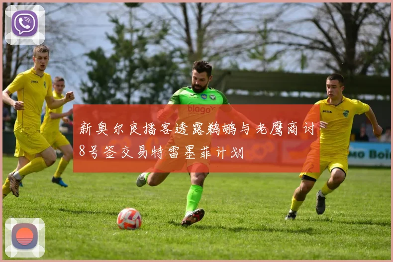 新奥尔良播客透露鹈鹕与老鹰商讨8号签交易特雷墨菲计划