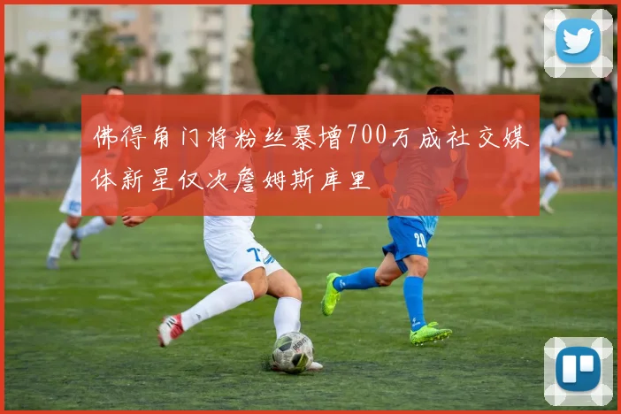 佛得角门将粉丝暴增700万成社交媒体新星仅次詹姆斯库里