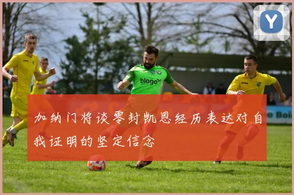 加纳门将谈零封凯恩经历表达对自我证明的坚定信念